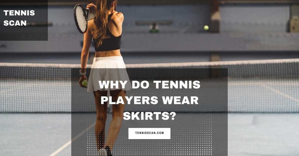 Why Do Tennis Players Wear Skirts? Need To Know