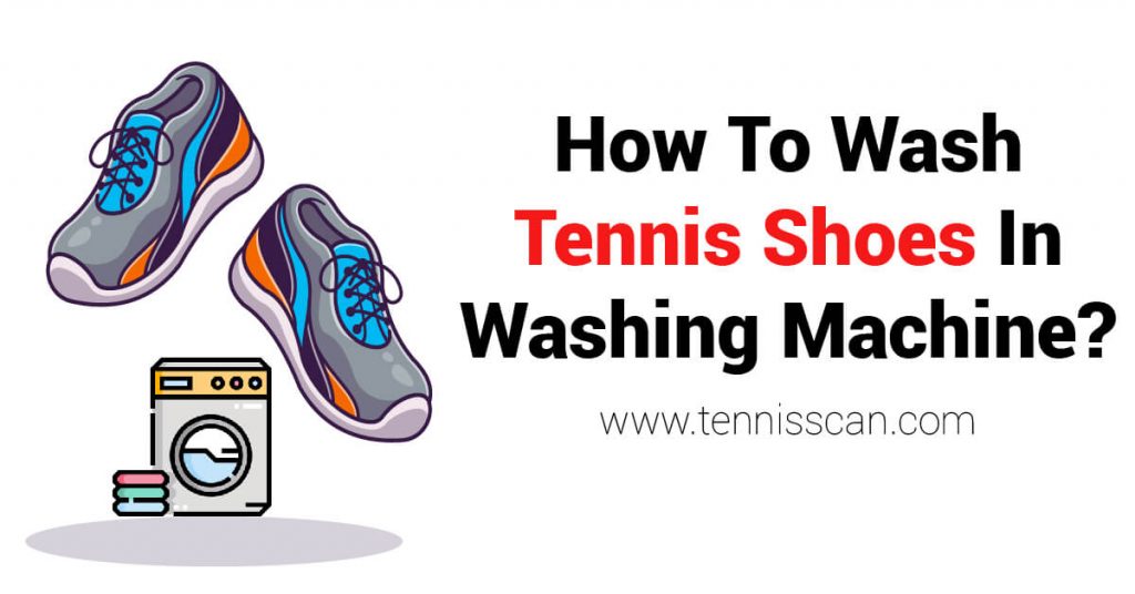 How To Wash Tennis Shoes In Washing Machine? Step by Step