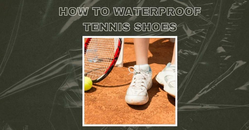 How To Waterproof Tennis Shoes? Easy Ways To Explain