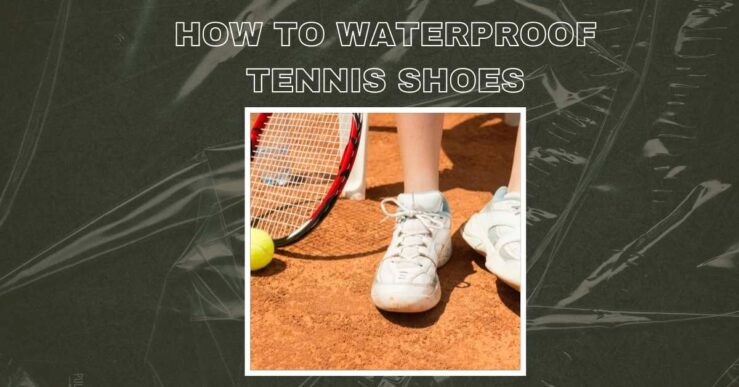 How To Waterproof Tennis Shoes? Complete Guide