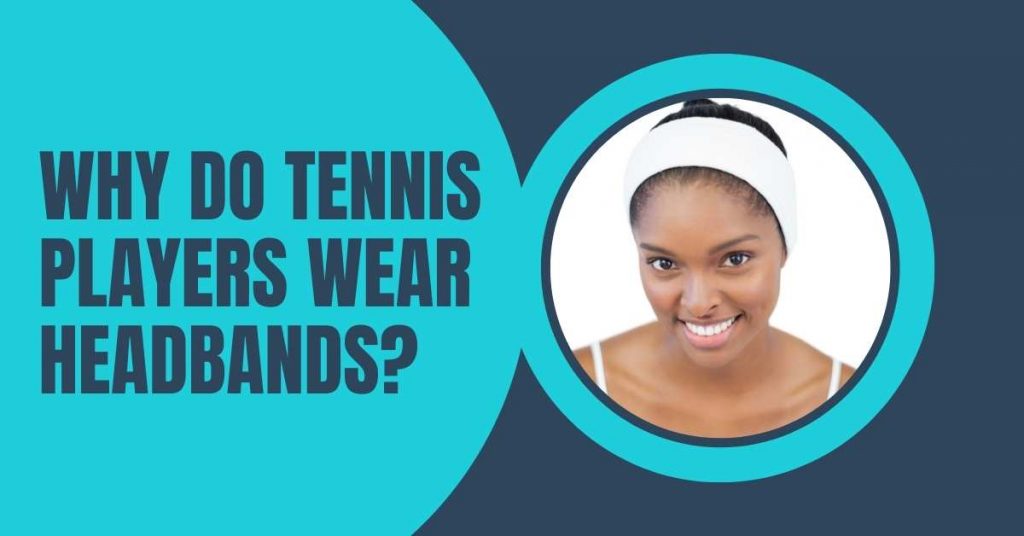 Why Do Tennis Players Wear Headbands ( Updated 2023 )