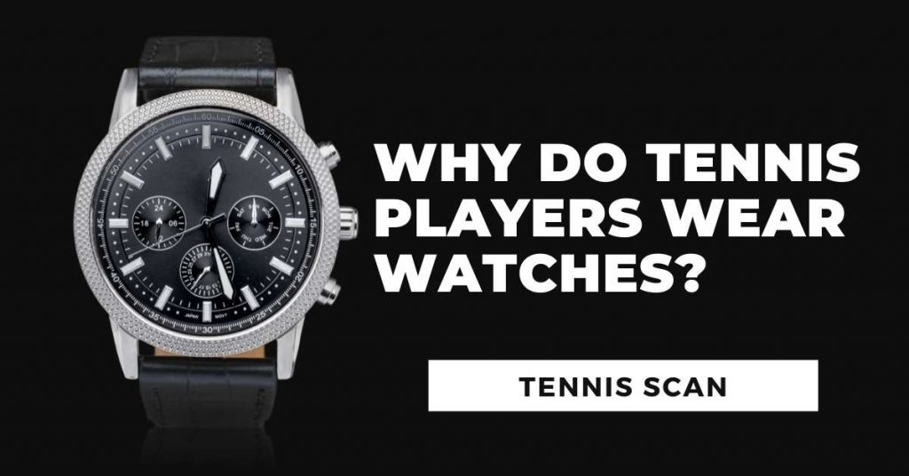 Why Do Tennis Players Wear Watches? Tennisscan