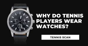 Why Do Tennis Players Wear Watches?